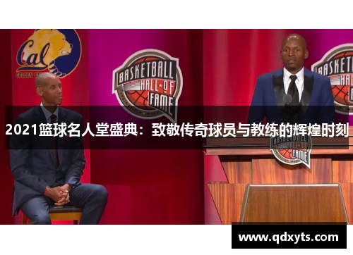 2021篮球名人堂盛典：致敬传奇球员与教练的辉煌时刻