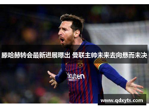 滕哈赫转会最新进展曝出 曼联主帅未来去向悬而未决