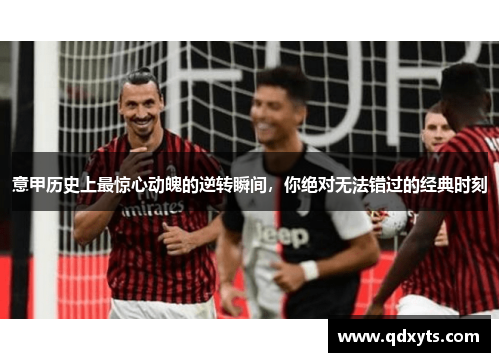意甲历史上最惊心动魄的逆转瞬间，你绝对无法错过的经典时刻