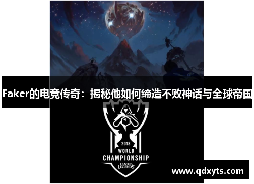 Faker的电竞传奇：揭秘他如何缔造不败神话与全球帝国