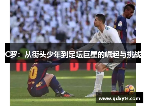 C罗：从街头少年到足坛巨星的崛起与挑战
