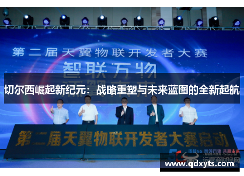 切尔西崛起新纪元：战略重塑与未来蓝图的全新起航