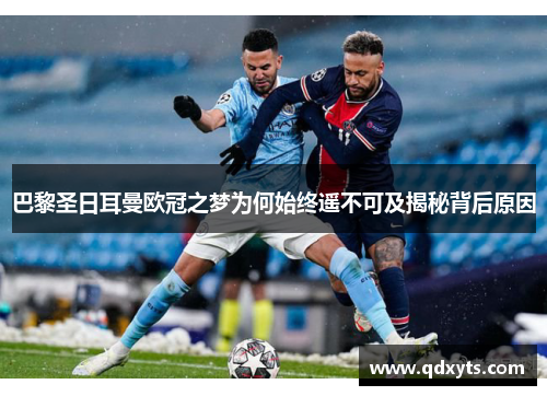 巴黎圣日耳曼欧冠之梦为何始终遥不可及揭秘背后原因