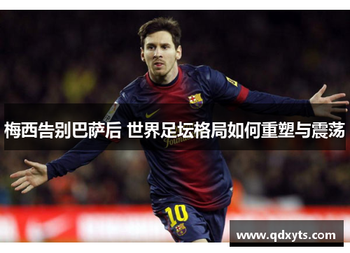 梅西告别巴萨后 世界足坛格局如何重塑与震荡