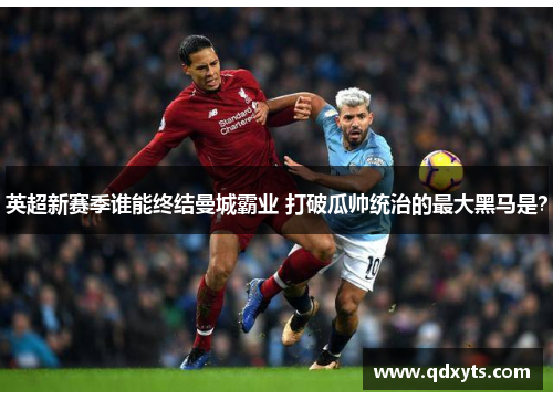 英超新赛季谁能终结曼城霸业 打破瓜帅统治的最大黑马是？