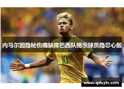 内马尔因隐秘伤痛缺席巴西队揭示球员隐忍心酸