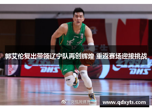 郭艾伦复出带领辽宁队再创辉煌 重返赛场迎接挑战