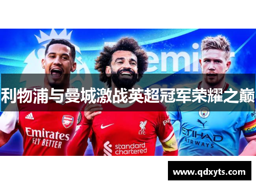 利物浦与曼城激战英超冠军荣耀之巅