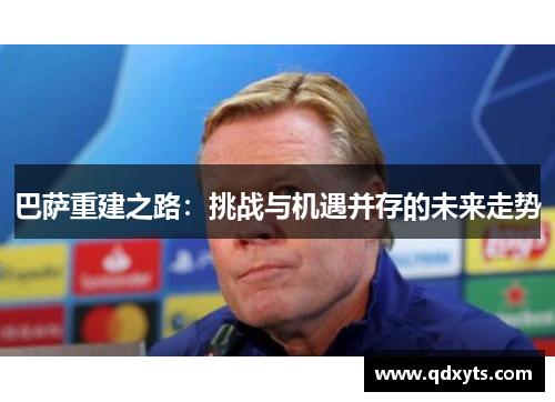巴萨重建之路：挑战与机遇并存的未来走势