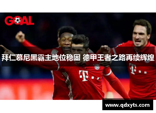 拜仁慕尼黑霸主地位稳固 德甲王者之路再续辉煌