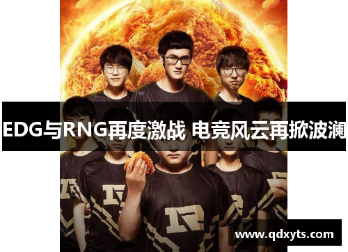 EDG与RNG再度激战 电竞风云再掀波澜