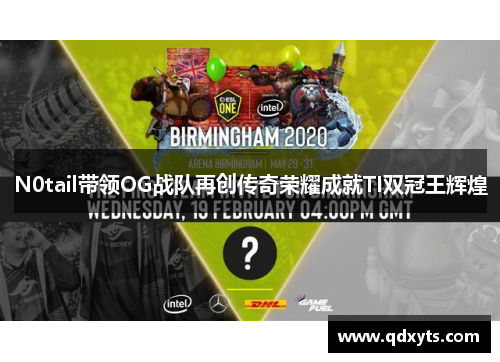 N0tail带领OG战队再创传奇荣耀成就TI双冠王辉煌