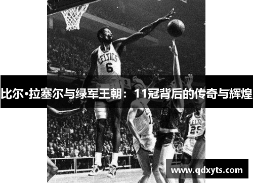 比尔·拉塞尔与绿军王朝：11冠背后的传奇与辉煌