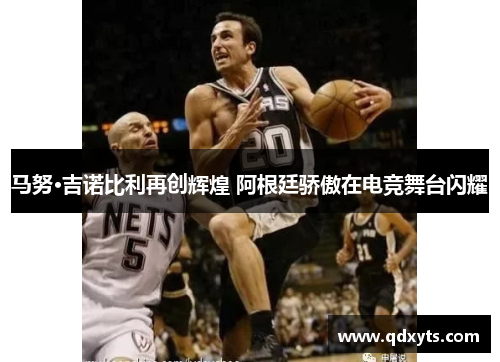 马努·吉诺比利再创辉煌 阿根廷骄傲在电竞舞台闪耀