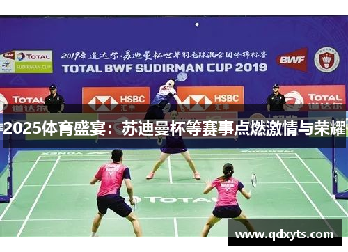 2025体育盛宴：苏迪曼杯等赛事点燃激情与荣耀