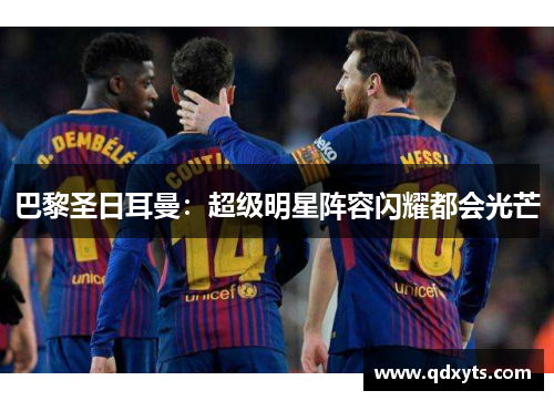 巴黎圣日耳曼：超级明星阵容闪耀都会光芒