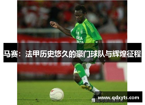 马赛：法甲历史悠久的豪门球队与辉煌征程