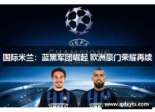 国际米兰：蓝黑军团崛起 欧洲豪门荣耀再续