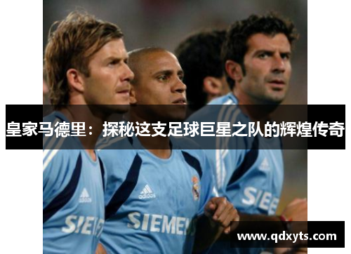 皇家马德里：探秘这支足球巨星之队的辉煌传奇