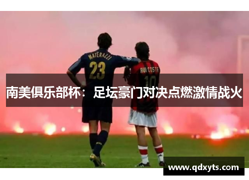 南美俱乐部杯：足坛豪门对决点燃激情战火