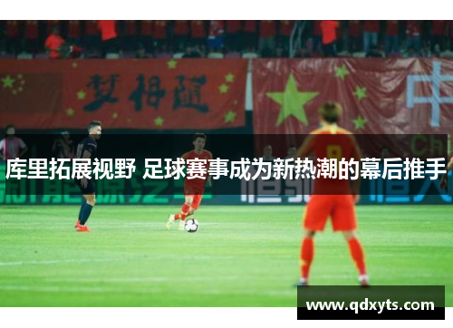 库里拓展视野 足球赛事成为新热潮的幕后推手