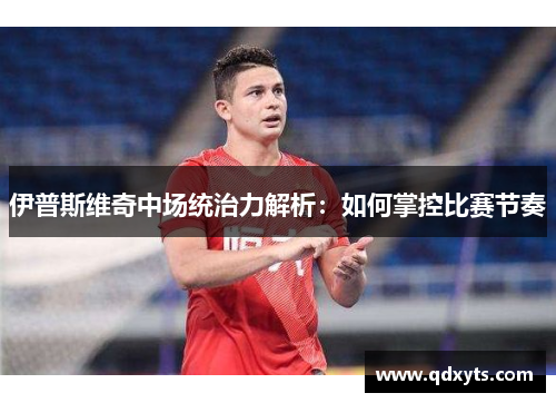 伊普斯维奇中场统治力解析：如何掌控比赛节奏