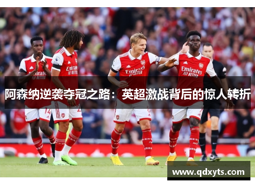 阿森纳逆袭夺冠之路：英超激战背后的惊人转折
