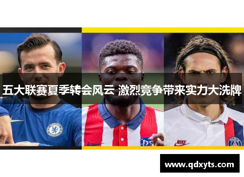 五大联赛夏季转会风云 激烈竞争带来实力大洗牌