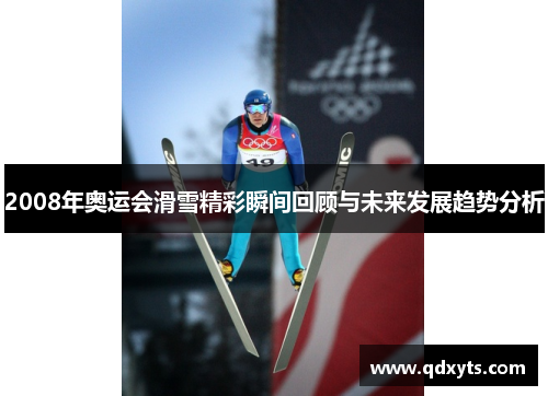 2008年奥运会滑雪精彩瞬间回顾与未来发展趋势分析