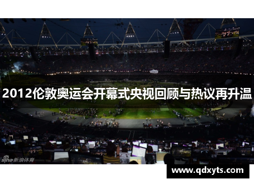 2012伦敦奥运会开幕式央视回顾与热议再升温