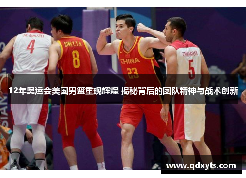 12年奥运会美国男篮重现辉煌 揭秘背后的团队精神与战术创新