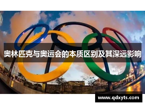 奥林匹克与奥运会的本质区别及其深远影响